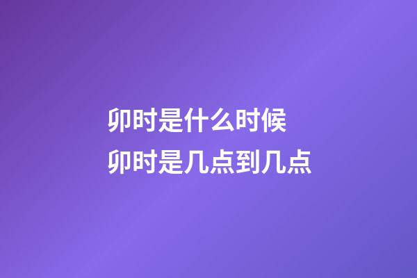 卯时是什么时候 卯时是几点到几点